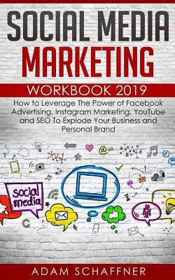 Social Media Marketing Workbook 2019: How to Leverage The Power of Facebook Advertising, Instagram Marketing, YouTube and SEO To Explode Your Business by Schaffner, Adam