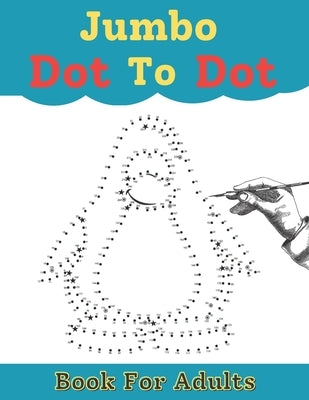 Jumbo Dot To Dot Book For Adult: Large Print Jumbo Connect The Dots Coloring Book For Adults by Book, Kaiyum Coloring