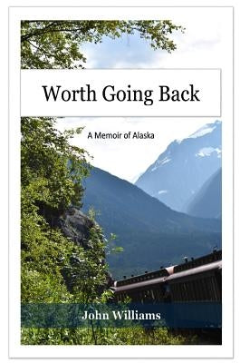 Worth Going Back: A Memoir of Alaska by Williams, John