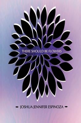 There Should Be Flowers by Espinoza, Joshua Jennifer