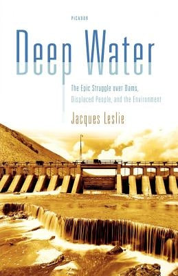 Deep Water: The Epic Struggle Over Dams, Displaced People, and the Environment by Leslie, Jacques