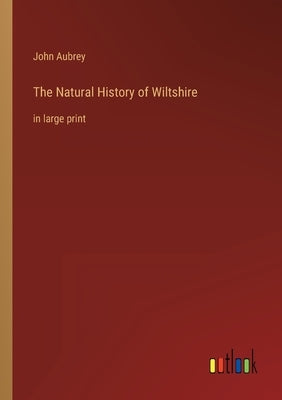 The Natural History of Wiltshire: in large print by Aubrey, John