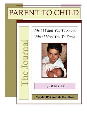 Parent To Child?The Journal: What I Want You To Know, What I Need You to Know...Just in Case by Bandlow, Natalie D'Annibale
