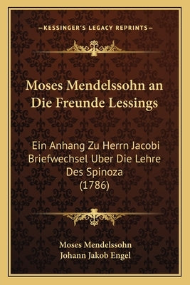 Moses Mendelssohn an Die Freunde Lessings: Ein Anhang Zu Herrn Jacobi Briefwechsel Uber Die Lehre Des Spinoza (1786) by Mendelssohn, Moses