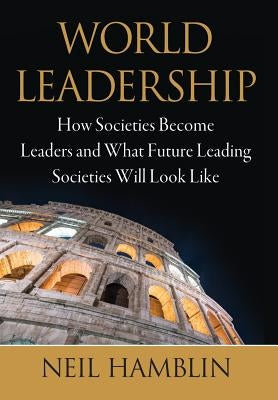 World Leadership: How Societies Become Leaders and What Future Leading Societies Will Look Like by Hamblin, Neil V.