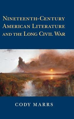 Nineteenth-Century American Literature and the Long Civil War by Marrs, Cody