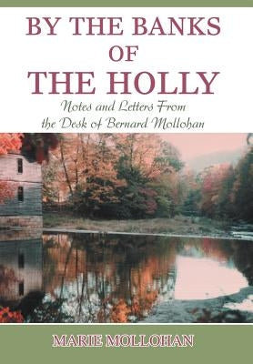 By the Banks of the Holly: Notes and Letters from the Desk of Bernard Mollohan by Mollohan, B. Marie