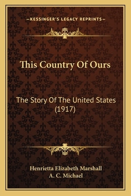 This Country Of Ours: The Story Of The United States (1917) by Marshall, Henrietta Elizabeth