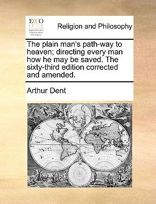 The Plain Man's Path-Way to Heaven; Directing Every Man How He May Be Saved. the Sixty-Third Edition Corrected and Amended. by Dent, Arthur