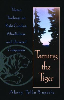 Taming the Tiger: Tibetan Teachings on Right Conduct, Mindfulness, and Universal Compassion by Tulku Rinpoche, Akong