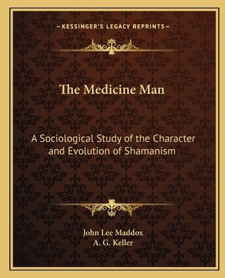 The Medicine Man: A Sociological Study of the Character and Evolution of Shamanism by Maddox, John Lee