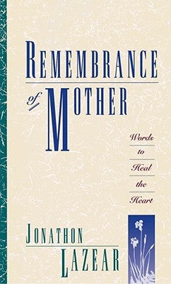 Remembrance of Mother: Words to Heal the Heart by Lazear, Jonathon