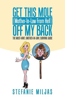 Get This Mole (Mother-In-Law From Hell ) Off My Back: The Must-Have (Mother-In-Law) Survival Guide by Miljas, Stefanie