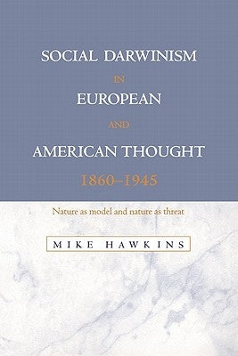 Social Darwinism in European and American Thought, 1860-1945: Nature as Model and Nature as Threat by Hawkins, Mike