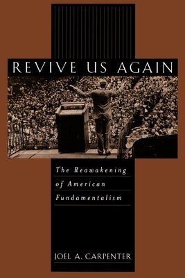 Revive Us Again: The Reawakening of American Fundamentalism by Carpenter, Joel A.
