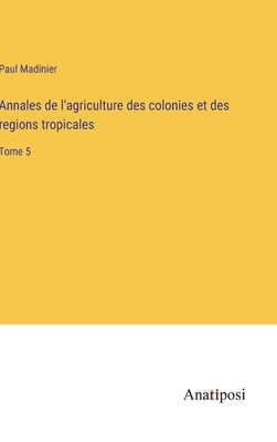 Annales de l'agriculture des colonies et des regions tropicales: Tome 5 by Madinier, Paul