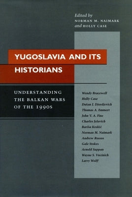 Yugoslavia and Its Historians: Understanding the Balkan Wars of the 1990s by Naimark, Norman M.