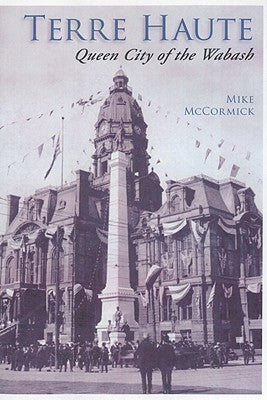 Terre Haute:: Queen City of the Wabash by McCormick, Mike