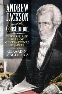 Andrew Jackson and the Constitution: The Rise and Fall of Generational Regimes by Magliocca, Gerard N.