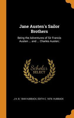 Jane Austen's Sailor Brothers: Being the Adventures of Sir Francis Austen ... and ... Charles Austen; by Hubback, J. H. B. 1844