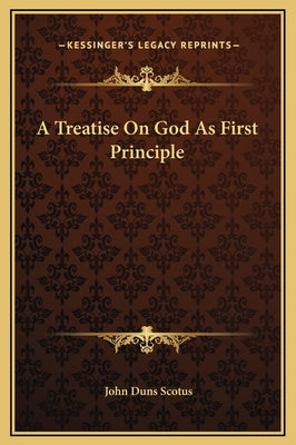 A Treatise on God as First Principle by Scotus, John Duns