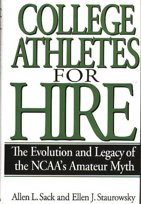 College Athletes for Hire: The Evolution and Legacy of the NCAA's Amateur Myth by Sack, Allen