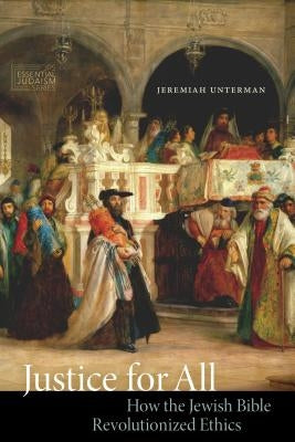 Justice for All: How the Jewish Bible Revolutionized Ethics by Unterman, Jeremiah
