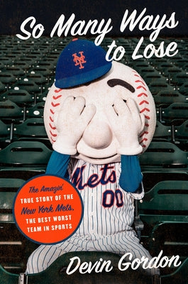 So Many Ways to Lose: The Amazin' True Story of the New York Mets--The Best Worst Team in Sports by Gordon, Devin