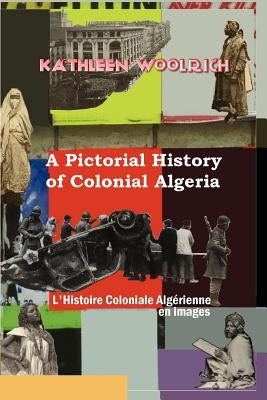 A Pictorial History of Colonial Algeria / L'Histoire Coloniale Algrienne En Images by Woolrich, Kathleen