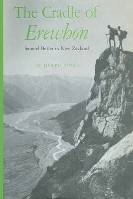 The Cradle of Erewhon: Samuel Butler in New Zealand by Jones, Joseph