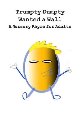 Trumpty Dumpty Wanted a Wall: A Nursery Rhyme for Adults by Pickles, Dill