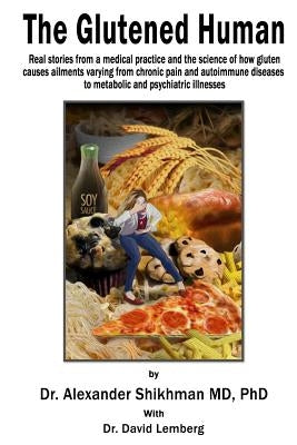 The Glutened Human: Real stories from a medical practice and the science of how gluten causes ailments varying from chronic pain and autoi by Lemberg, David