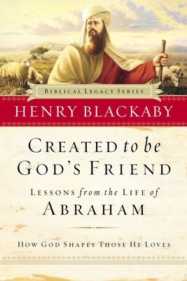 Created to Be God's Friend: How God Shapes Those He Loves by Blackaby, Henry