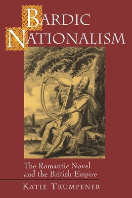 Bardic Nationalism: The Romantic Novel and the British Empire by Trumpener, Katie