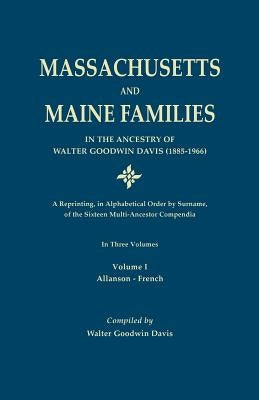 Massachusetts and Maine Families in the Ancestry of Walter Goodwin Davis: A Reprinting, in Alphabetical Order by Surname, of the Sixteen Multi-Ancesto by Davis, Walter Goodwin