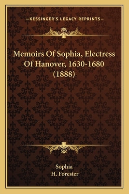 Memoirs Of Sophia, Electress Of Hanover, 1630-1680 (1888) by Sophia