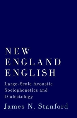New England English: Large-Scale Acoustic Sociophonetics and Dialectology by Stanford, James N.