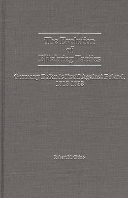 The Evolution of Blitzkrieg Tactics: Germany Defends Itself Against Poland, 1918-1933 by Citino, Robert