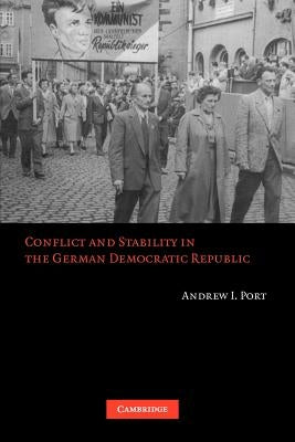 Conflict and Stability in the German Democratic Republic by Port, Andrew I.