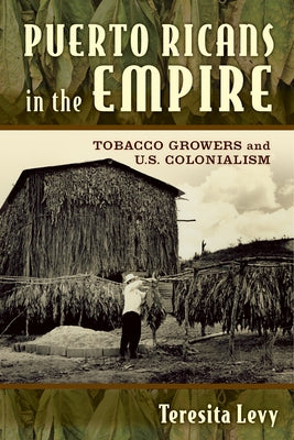 Puerto Ricans in the Empire: Tobacco Growers and U.S. Colonialism by Levy, Teresita A.