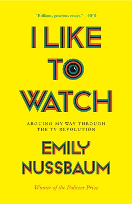 I Like to Watch: Arguing My Way Through the TV Revolution by Nussbaum, Emily