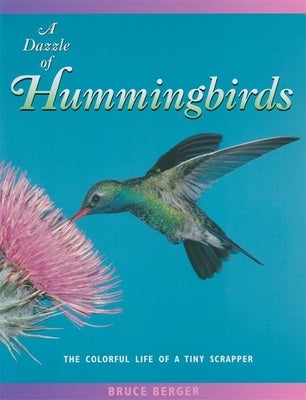 A Dazzle of Hummingbirds: The Colorful Life of a Tiny Scrapper by Berger, Bruce