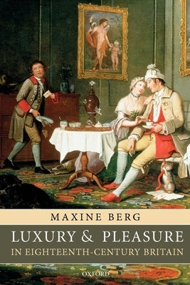 Luxury and Pleasure in Eighteenth-Century Britain by Berg, Maxine
