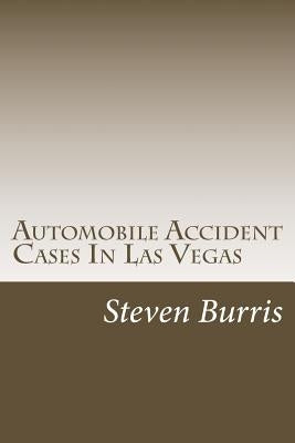 Automobile Accident Cases In Las Vegas: A guide to the basics of auto injury claims and litigation in Las Vegas, Nevada by Burris Esq, Steven