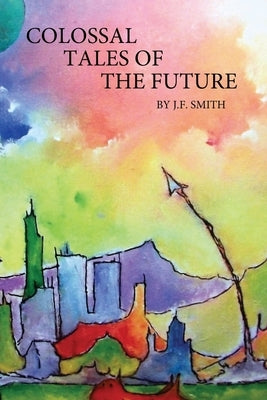 Colossal Tales of the Future by Smith, J. F.