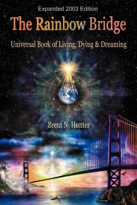 The Rainbow Bridge: Universal Book of Living, Dying and Dreaming by Hunter, Brent N.