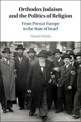 Orthodox Judaism and the Politics of Religion: From Prewar Europe to the State of Israel by Mahla, Daniel