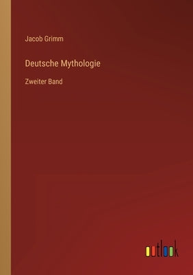 Deutsche Mythologie: Zweiter Band by Grimm, Jacob
