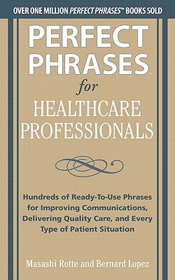 Perfect Phrases for Healthcare Professionals: Hundreds of Ready-To-Use Phrases by Rotte, Masashi
