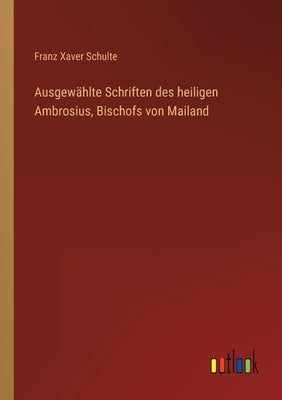 Ausgewählte Schriften des heiligen Ambrosius, Bischofs von Mailand by Schulte, Franz Xaver